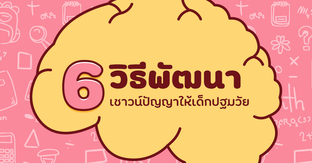 6 วิธีพัฒนาเชาวน์ปัญญา และส่งเสริมพัฒนาการทางสติปัญญาในเด็กปฐมวัย