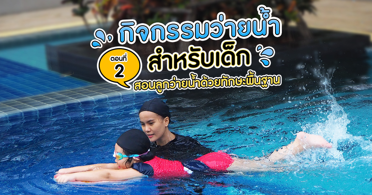 กิจกรรมการว่ายน้ำสำหรับเด็ก ตอนที่ 2 สอนลูกว่ายน้ำด้วยทักษะพื้นฐาน